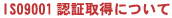 ISO 9001�F�؎擾�ɂ���